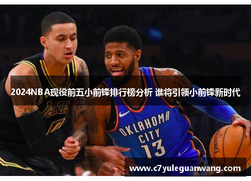 2024NBA现役前五小前锋排行榜分析 谁将引领小前锋新时代