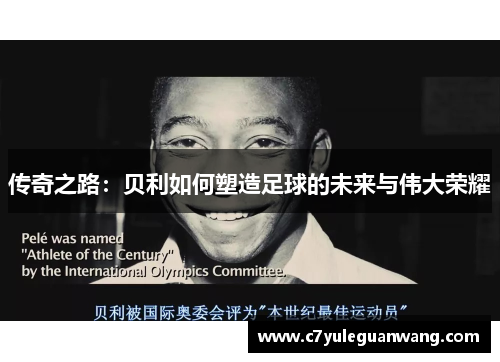 传奇之路：贝利如何塑造足球的未来与伟大荣耀