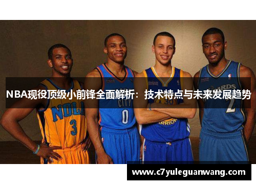 NBA现役顶级小前锋全面解析：技术特点与未来发展趋势