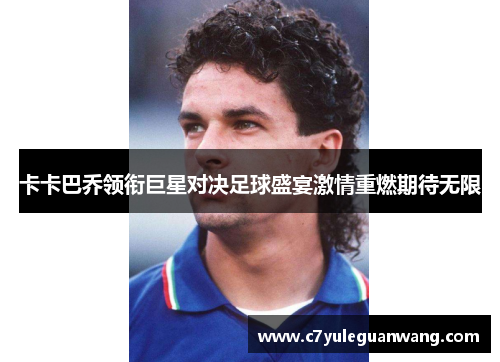 卡卡巴乔领衔巨星对决足球盛宴激情重燃期待无限