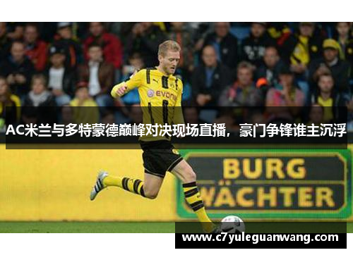 AC米兰与多特蒙德巅峰对决现场直播，豪门争锋谁主沉浮