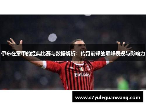 伊布在意甲的经典比赛与数据解析：传奇前锋的巅峰表现与影响力