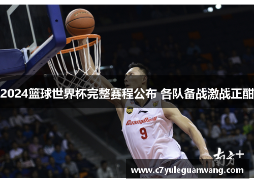2024篮球世界杯完整赛程公布 各队备战激战正酣