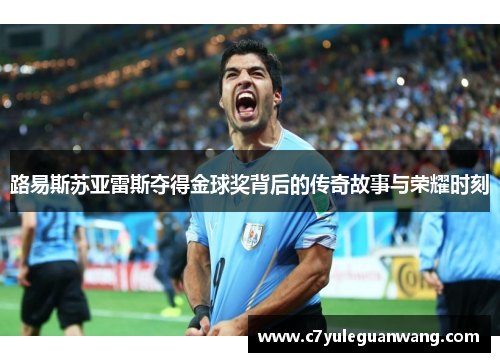 路易斯苏亚雷斯夺得金球奖背后的传奇故事与荣耀时刻