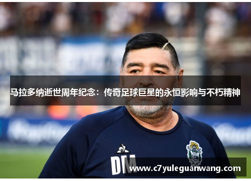 马拉多纳逝世周年纪念：传奇足球巨星的永恒影响与不朽精神