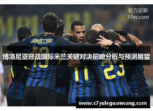 博洛尼亚迎战国际米兰关键对决前瞻分析与预测展望