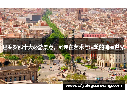 巴塞罗那十大必游景点，沉浸在艺术与建筑的瑰丽世界