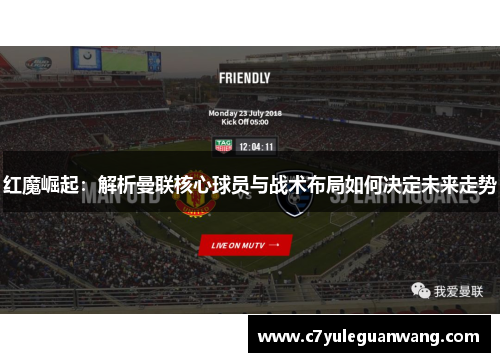 红魔崛起：解析曼联核心球员与战术布局如何决定未来走势