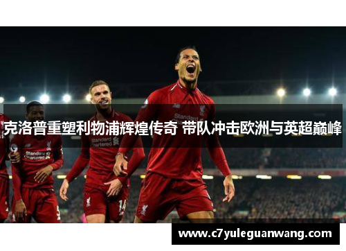 克洛普重塑利物浦辉煌传奇 带队冲击欧洲与英超巅峰