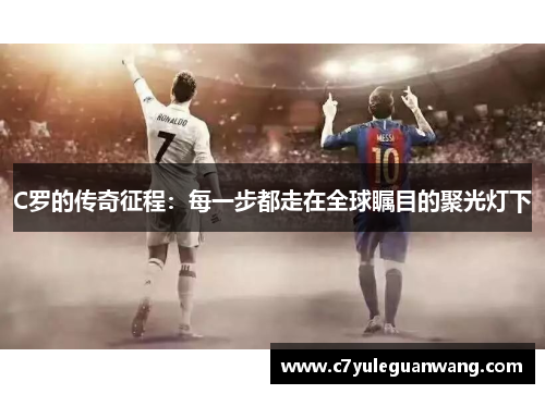 C罗的传奇征程：每一步都走在全球瞩目的聚光灯下