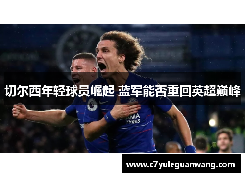 切尔西年轻球员崛起 蓝军能否重回英超巅峰
