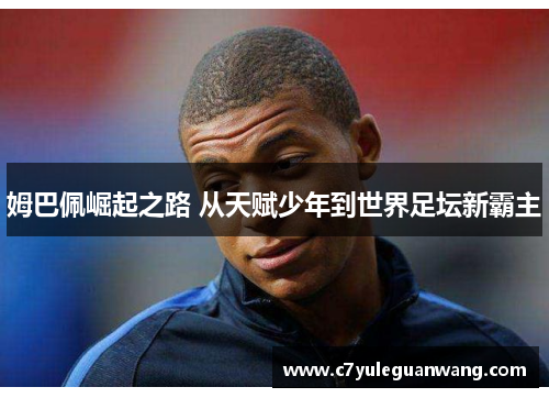 姆巴佩崛起之路 从天赋少年到世界足坛新霸主