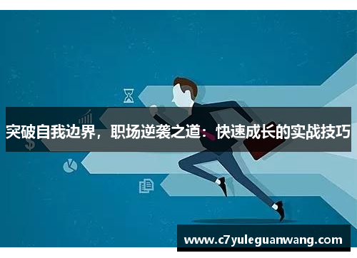 突破自我边界，职场逆袭之道：快速成长的实战技巧