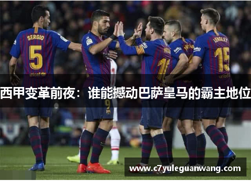 西甲变革前夜：谁能撼动巴萨皇马的霸主地位