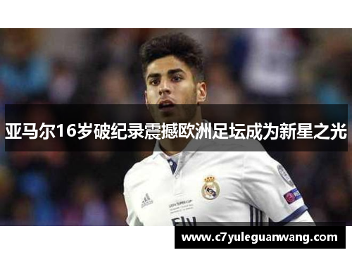 亚马尔16岁破纪录震撼欧洲足坛成为新星之光