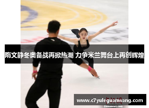 隋文静冬奥备战再掀热潮 力争米兰舞台上再创辉煌