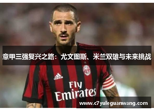 意甲三强复兴之路：尤文图斯、米兰双雄与未来挑战