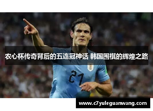 农心杯传奇背后的五连冠神话 韩国围棋的辉煌之路