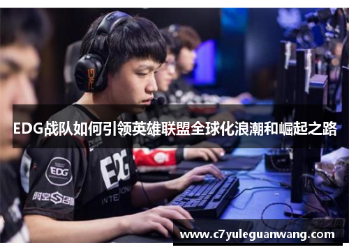 EDG战队如何引领英雄联盟全球化浪潮和崛起之路