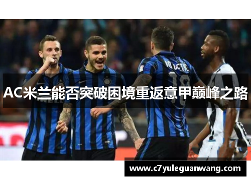 AC米兰能否突破困境重返意甲巅峰之路