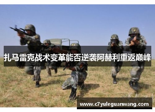 扎马雷克战术变革能否逆袭阿赫利重返巅峰