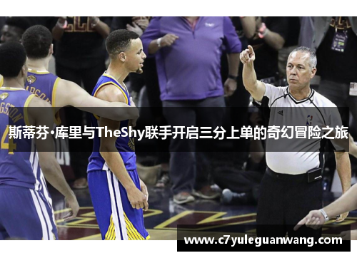 斯蒂芬·库里与TheShy联手开启三分上单的奇幻冒险之旅