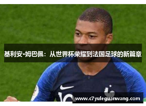 基利安·姆巴佩：从世界杯荣耀到法国足球的新篇章
