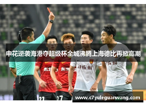 申花逆袭海港夺超级杯全城沸腾上海德比再掀高潮