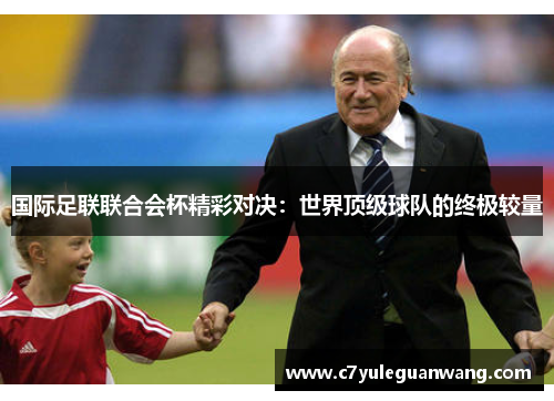 国际足联联合会杯精彩对决：世界顶级球队的终极较量