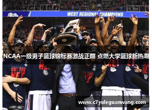 NCAA一级男子篮球锦标赛激战正酣 点燃大学篮球新热潮