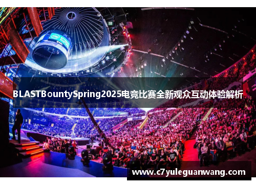BLASTBountySpring2025电竞比赛全新观众互动体验解析