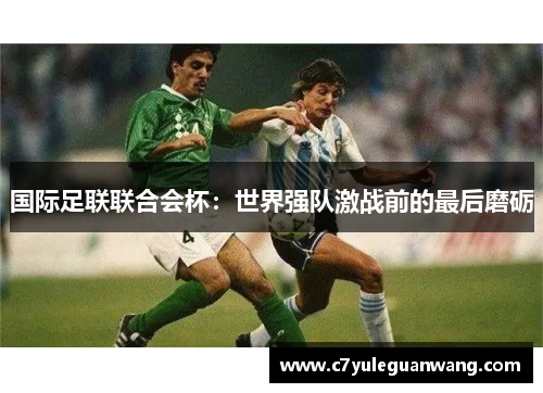国际足联联合会杯：世界强队激战前的最后磨砺