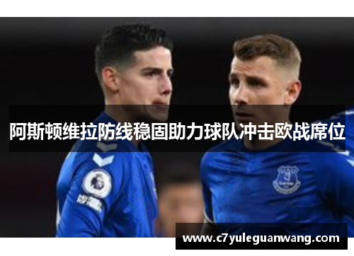 阿斯顿维拉防线稳固助力球队冲击欧战席位