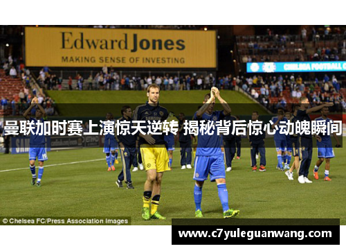 曼联加时赛上演惊天逆转 揭秘背后惊心动魄瞬间