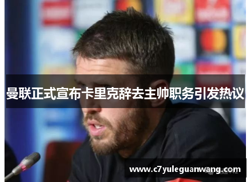 曼联正式宣布卡里克辞去主帅职务引发热议