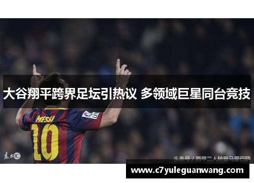 大谷翔平跨界足坛引热议 多领域巨星同台竞技