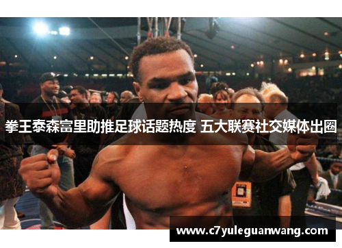 拳王泰森富里助推足球话题热度 五大联赛社交媒体出圈
