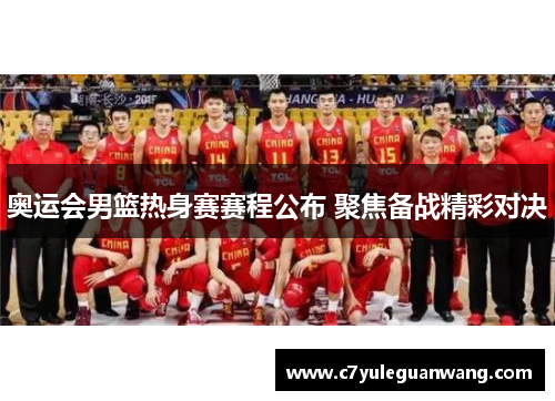 奥运会男篮热身赛赛程公布 聚焦备战精彩对决