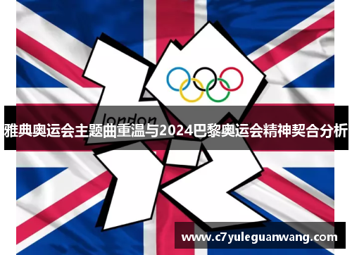 雅典奥运会主题曲重温与2024巴黎奥运会精神契合分析